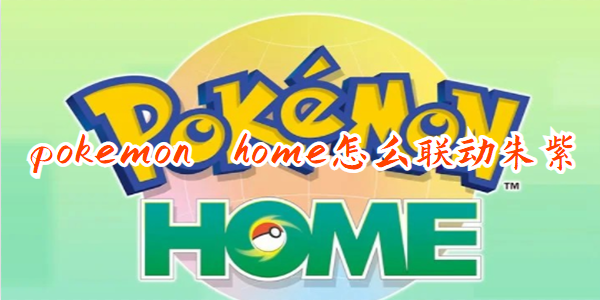 pokemon home联动朱紫 pokemon home怎么联动朱紫