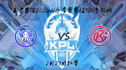 2022KPL春季赛2月27日TTG vs GK